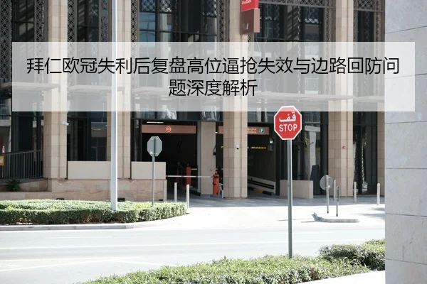 拜仁欧冠失利后复盘高位逼抢失效与边路回防问题深度解析